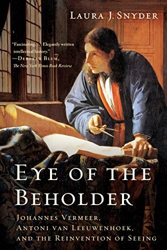 BOOK REVIEW: Eye of the Beholder: Johannes Vermeer, Antoni van Leeuwenhoek, and the Reinvention of Seeing by Laura J. Snyder