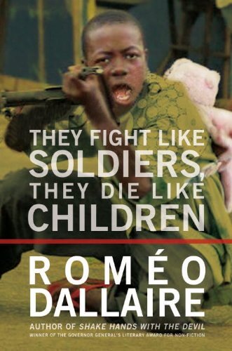 BOOK REVIEW: They Fight Like Soldiers, They Die Like Children: The Global Quest to Eradicate the Use of Child Soldiers by Roméo Dallaire